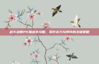 战斗法师PK加点全攻略，提升实力与博弈的关键策略