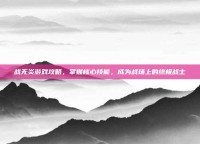 战无炎游戏攻略，掌握核心技能，成为战场上的终极战士