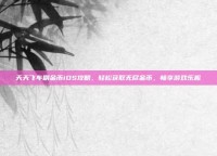 天天飞车刷金币iOS攻略，轻松获取无尽金币，畅享游戏乐趣