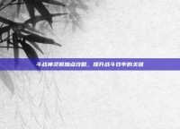 斗战神灵猴加点攻略，提升战斗效率的关键