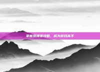 掌握悬锤堡攻略，成为游戏高手