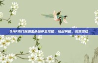 DNF南门深渊击杀顺序全攻略，层层突破，高效终结