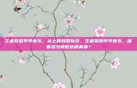 王者荣耀早年音乐，从土嗨到国际范，王者荣耀早年音乐，藏着多少被低估的青春？