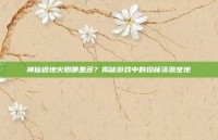 神仙道地火胆哪里多？揭秘游戏中的珍稀资源宝地