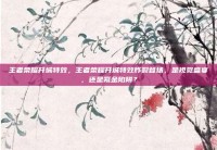 王者荣耀开城特效，王者荣耀开城特效炸裂登场，是视觉盛宴，还是氪金陷阱？