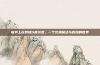 探索上古卷轴5高尔多，一个充满魔法与冒险的世界