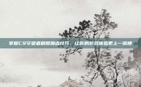 掌握C9守望者刷图加点技巧，让你的游戏体验更上一层楼