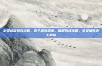 剑灵螺旋迷宫攻略，深入迷宫深度，破解挑战难题，掌握极致通关策略