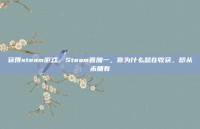 获得steam游戏，Steam喜加一，你为什么总在收获，却从未拥有