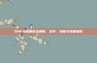 DNF女枪角色全解析，名字、技能与装备指南