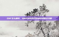DNF怎么刷钱，从高阶材料到无尽刷钱策略全攻略