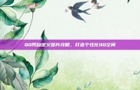 QQ秀自定义图片攻略，打造个性化QQ空间