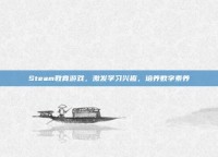 Steam教育游戏，激发学习兴趣，培养数字素养