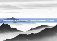 掌握游戏通行证密码修改技巧，让你的游戏体验更上一层楼