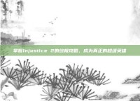 掌握Injustice 2的终极攻略，成为真正的超级英雄