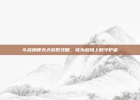 斗战神哮天犬获取攻略，成为战场上的守护者