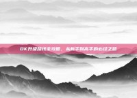 DK升级路线全攻略，从新手到高手的必经之路