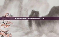 天刀手游云滇图鉴，探索神秘云南的奇幻之旅