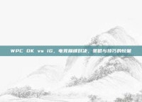 WPC DK vs IG，电竞巅峰对决，策略与技巧的较量