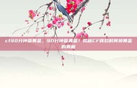 cf90分钟赢黄金，90分钟赢黄金？揭秘CF背后时间换黄金的真相