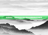 游戏风云，揭秘穿越火线中那些被和谐的名字秘诀