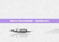 掌握DNF寒冰光剑的奥秘，终极攻略与技巧