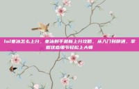 lol寒冰怎么上分，寒冰射手最新上分攻略，从入门到精通，掌握这些细节轻松上大师