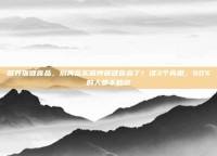 营养保健食品，别再乱买营养保健食品了！这3个真相，90%的人都不知道