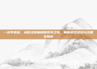 一贫李逍遥，从低洼到巅峰的传奇之路，解析游戏资讯与攻略全解析