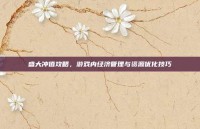 盛大冲值攻略，游戏内经济管理与资源优化技巧