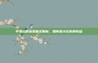 平顶山副本奖励全解析，如何最大化你的收益