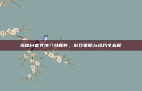 揭秘白青大地八卦属性，游戏策略与技巧全攻略