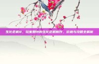 生化危机8，玩家期待的生化危机新作，价格与攻略全解析