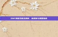 DNF刺客改版全解析，新机制与策略指南