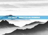 DNF自白书，揭秘地下城与勇士的隐藏秘密