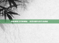 揭秘奥妮之刃的奥秘，游戏攻略与技巧全解析