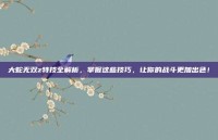 大蛇无双z特技全解析，掌握这些技巧，让你的战斗更加出色！