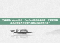 王者荣耀catgod转会，CatGod转会尘埃落定，王者荣耀的流浪战神能否在成都AG超玩会迎来第二春？