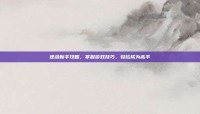 逆战新手攻略，掌握游戏技巧，轻松成为高手