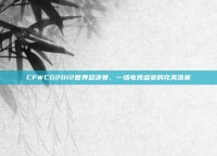 CFWCG2012世界总决赛，一场电竞盛宴的完美落幕