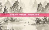 踏平东京MV下载攻略，解锁游戏新境界