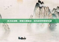 龙之谷法师，掌握元素魔法，成为游戏中的掌控者
