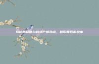 揭秘格林德尔的遗产新动态，辞职背后的故事