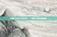 掌握CFWCG2012，一场电子竞技的盛宴