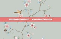 揭秘嗜血猎手打野技巧，成为游戏高手的必修课