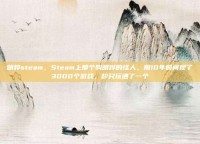 明烨steam，Steam上那个叫明烨的怪人，用10年时间攒了3000个游戏，却只玩通了一个