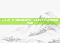 pubg丢，PUBG中的丢弃艺术，从清理背包到心理博弈的深层策略