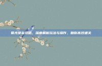 暮光堡垒攻略，深度解析玩法与操作，助你高效通关