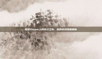 探索Steam上的奇幻之旅，呦西游戏深度解析