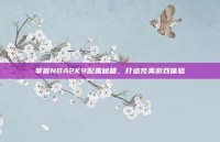 掌握NBA2K9配置秘籍，打造完美游戏体验